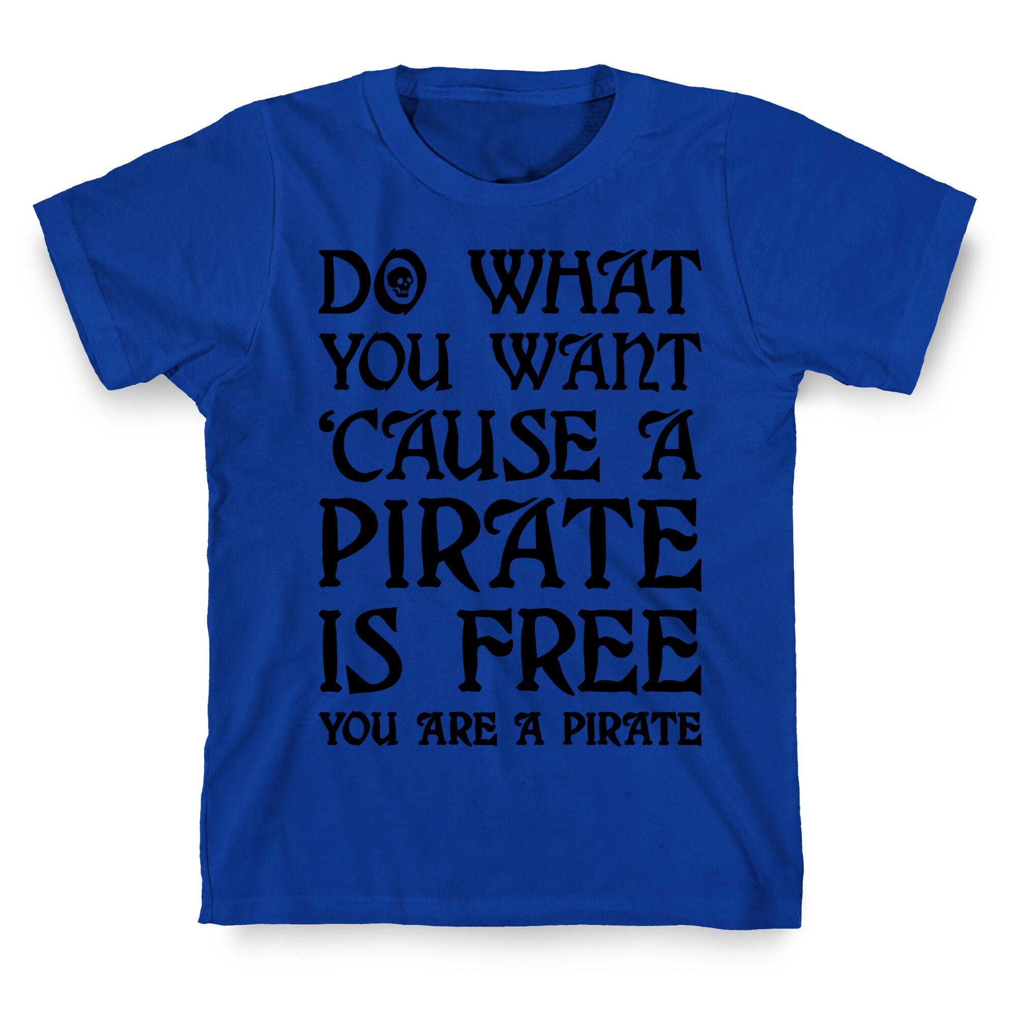 Do What You Want 'Cause A Pirate Is Free You Are A Pirate T-Shirt